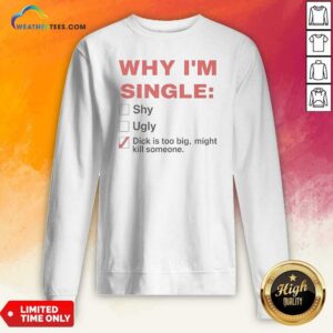 Top Why Im Single Shy Ugly Dick Is Too Big Might Kill Someone Checklist sweatshirt optimized for showcasing your unique style.