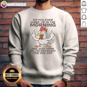 Pretty Chicken Do You Ever Wake Up In The Morning Sweashirt