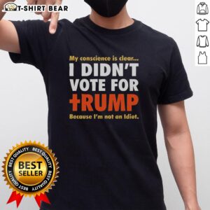 Official Political Conscience T-Shirt with clear orange text: 'I Didn't Vote For Trump Because I'm Not An Idiot.'