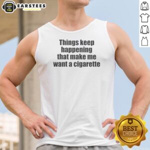 Funny Things Keep Happening That Make Me Want A Cigarette Tank Top