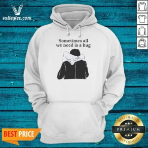 Good Sometimes All We Need Is A Hug Funny Hoodie