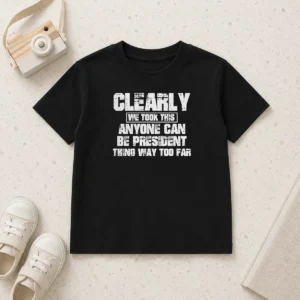 Nice Clearly We Took This Anyone Can Be President Thing Way Too Far Kids T-Shirt