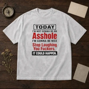 Funny Today I'M Not Gonna Be An Asshole I'M Gonna Be Nice Stop Laughing You Fuckers printed on a soft washed t shirt