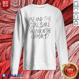 Top Me And The Girls Are Drunk At The Airport sweatshirt optimized flat lay showing cozy fabric and bold text design