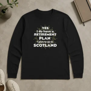 Pretty Yes I Do Have A Retirement Plan I Plan To Go To Scotland Long Sleeve Shirt