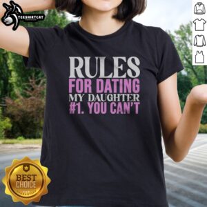 Good Rules For Dating My Daughter 1 You Cant Funny Protective Father Humor Ladies shirt featuring humorous fatherly advice.