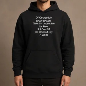 Funny Of Course My Baby Daddy Talks Shit About Me Its Free If It Cost He Wouldnt Say A Word Hoodie