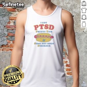 Top I Got PTSD Pretty Tits Some Hot Dogs Disorder Tank Top