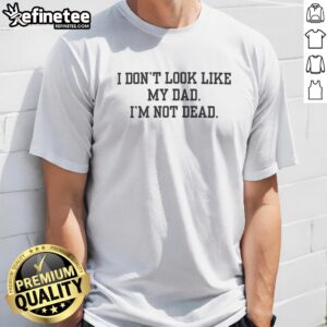 Pretty I Don'T Look Like My Dad I'M Not Dead Funny t-shirt displayed on a neutral background