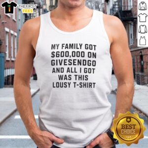Good My Family Got 600000 On Givesendgo And All I Got Was This Lousy Tank top in black, casual sleeveless garment