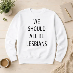 Funny We Should All Be Lesbians Quote Sweater