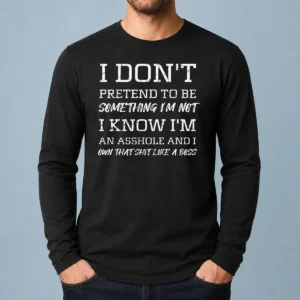 Funny I Don'T Pretend To Be Something I'M Not I Know I'M An Asshole And I Own That Shit Like A Boss Long Sleeve Shirt