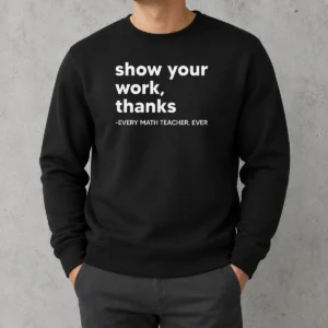 Premium Show Your Work Thanks Every Math Teacher Ever Sweater