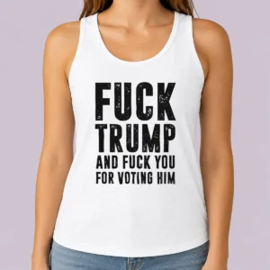 Awesome Fck Trump And Fck You For Voting Him Tank Top