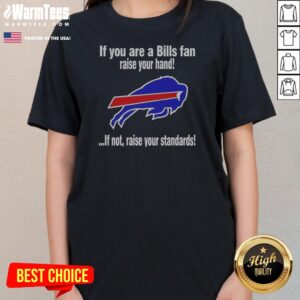 Pretty Buffalo Bills If You Are A Bills Fan Raise Your Hand If Not Raise Your Standards Ladies Shirt