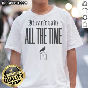 Official It Can'T Rain All The Time Shirt showcasing a unique and uplifting design on a comfortable fabric.