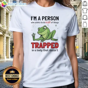 Original Frog I'M A Person WHO Wants To Do A Lot Of Things Trapped In A Body That Doesn'T Shi Ladies Shirt in white, front view