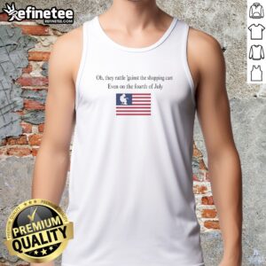 Premium Oh They Rattle 'Gainst The Shopping Cart Even On The Fourth Of July tank top displayed on a neutral background