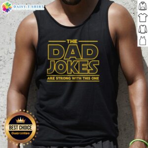 Hot The Dad Jokes Are Strong With The One Tank Top featuring a humorous dad joke design.
