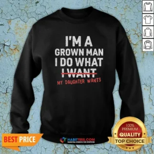 Nice I'M A Grown Do What I Want My Daughter Wants Sweatshirt
