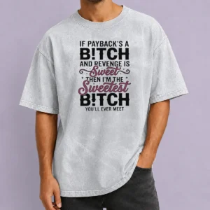 Premium If Payback'S A Bitch And Revenge Is Sweet Then I'M The Sweetest Bitch You'Ll Ever Meet Washed T-Shirt