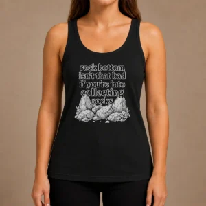 Pretty Rock Bottom Isn'T That Bad If You'Re Into Collecting Rocks Tank Top