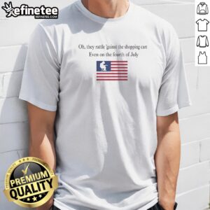 Premium Oh They Rattle 'Gainst The Shopping Cart Even On The Fourth Of July t-shirt featuring a vibrant graphic design.