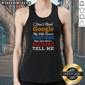 Pretty I Don'T Need Google My Wife Knows Everything She Just Won'T Fcking Tell Me Tank Top in a casual setting
