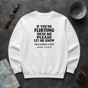 Pretty Hot If You Are Flirting With Me Please Let Me Know And Be Extremely Specific Sweater