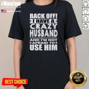 Good Back Off I Have A Crazy And Im Not Afraid To Use Him Text Ladies Shirt