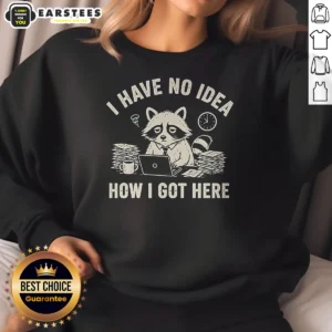 Nice I Have No Idea How I Got Here Sweatshirt