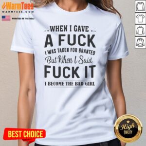 Pretty When I Gave A Fck I Was Taken For Granted But When I Said Fck It I Become The Bad Girl ladies tee displayed on a model