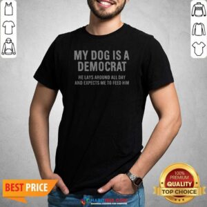 Nice My Dog Is A Democrat He Lays Around All Day