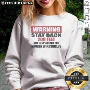 Good Warning Stay Back 200 Feet Not Responsible For Broken Windshields Sweatshirt displayed on a hanger