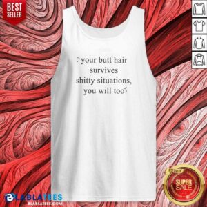 Top Your Butt Hair Survives Shitty Situations You Will Too tank top optimized for a sleeveless casual fit