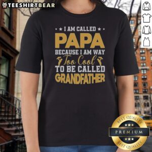 Good I Am Called Papa Because I Am Way Too Cool To Be Called Grandfather Ladies Shirt in vibrant colors