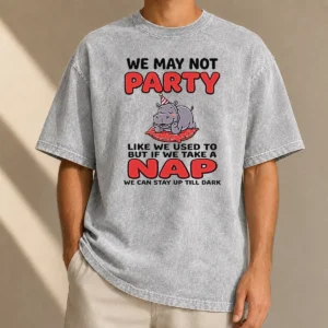 Hot We May Not Party Like We Used To But If We Take A Nap We Can Stay Up Till Dark Washed T-Shirt
