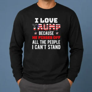 Funny Donald Trump American Flag I Love Because He Pisses Off All The People I Can'T Stand Long Sleeve Shirt