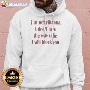 Nice Im Not Rihanna I Dont Love The Way U Lie I Will Block You Hoodie