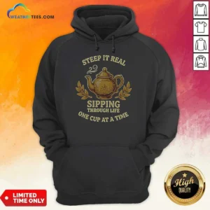 Awesome Steep It Real Sipping Through Life One Cup At A Time Teapot Hoodie