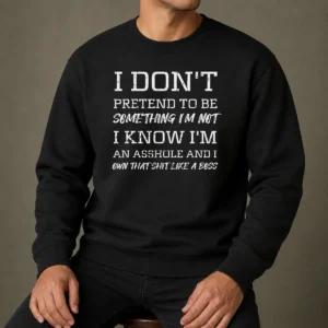 Funny I Don'T Pretend To Be Something I'M Not I Know I'M An Asshole And I Own That Shit Like A Boss Sweater