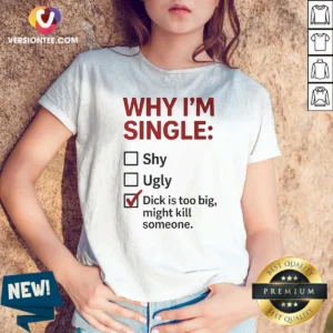 Original Why I'M Single Check Mark Dick Is Too Big Might Kill Someone V-Neck Shirt