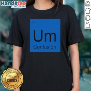 Premium Um Element Of Confusion Periodic Table Science Ladies Shirt featuring unique science-themed design