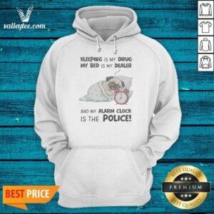 Premium Sleeping Is My Drug My Bed Is My Dealer And My Alarm Clock Is The Police Pug Hoodie