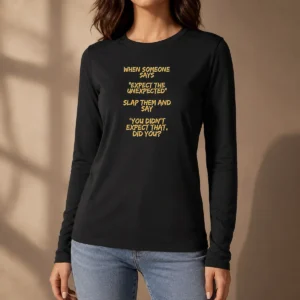Good When Someone Says Expect The Unexpected Slap Them And Say You Didnt Expect That Did You Long Sleeve Shirt