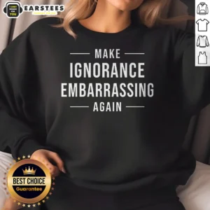 Pretty Make Ignorance Embarrassing Again Sweatshirt