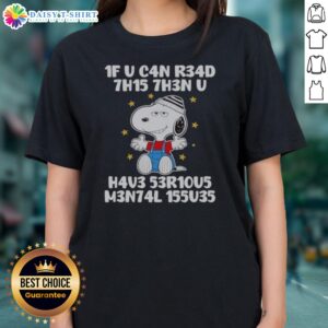 Pretty Snoopy 1f U C4n R34d 7h15 7h3n U H4v3 53r10u5 M3n74l 155u35 Ladies Shirt featuring a fun and unique design