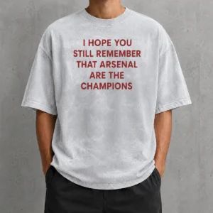 Hot I Hope You Still Remember That Arsenal Are The Champions Washed T-Shirt