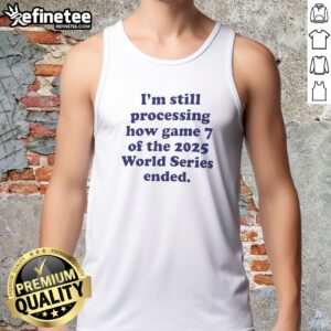 Top I Am Still Processing How Game 7 Of The 2025 World Series Ended Baseball Fan tank top in white, front view