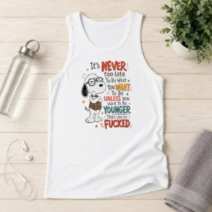 Awesome Snoopy Peanuts It Is Never Too Late To Be What You Want Unless You Are Fcked Tank Top